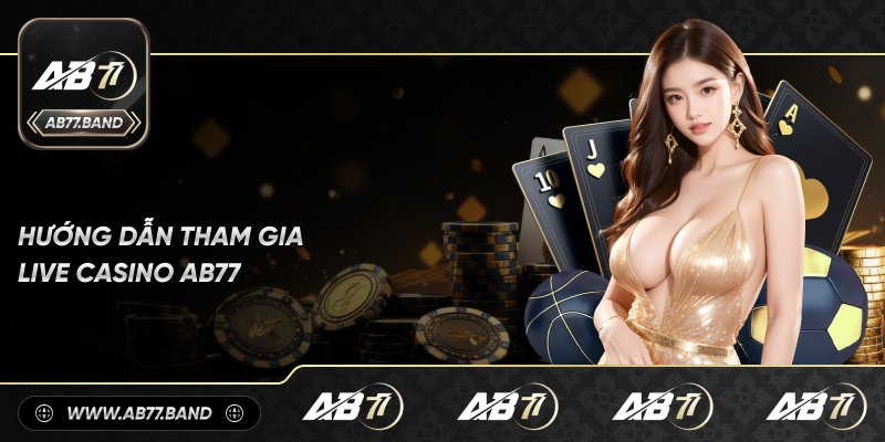 Hướng Dẫn Tham Gia Live Casino AB77 Một Cách Chi Tiết