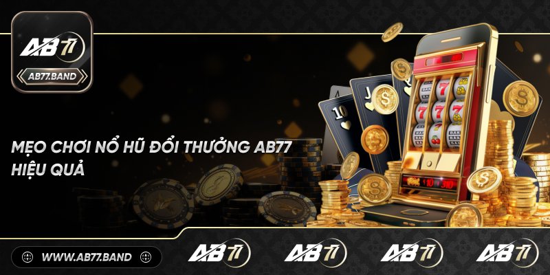 Bí Quyết Chơi Nổ Hũ Đổi Thưởng Hiệu Quả Tại AB77